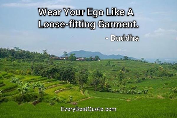 Wear Your Ego Like A Loose-fitting Garment. - Buddha