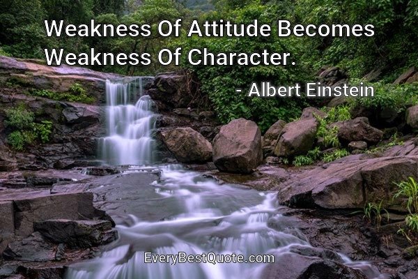 Weakness Of Attitude Becomes Weakness Of Character. - Albert Einstein