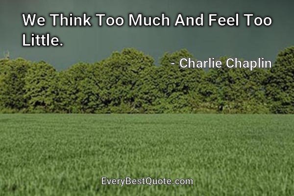 We Think Too Much And Feel Too Little. - Charlie Chaplin