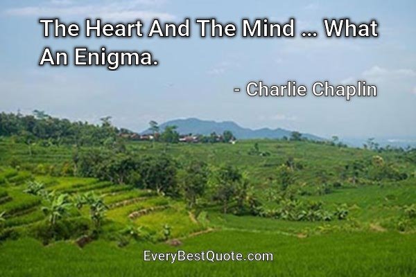 The Heart And The Mind … What An Enigma. - Charlie Chaplin