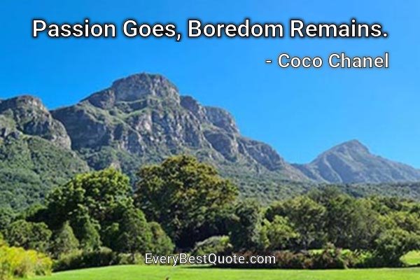Passion Goes, Boredom Remains. - Coco Chanel