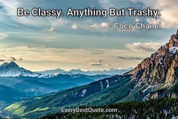 Be Classy. Anything But Trashy. - Coco Chanel