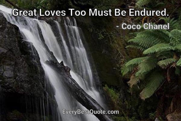 Great Loves Too Must Be Endured. - Coco Chanel