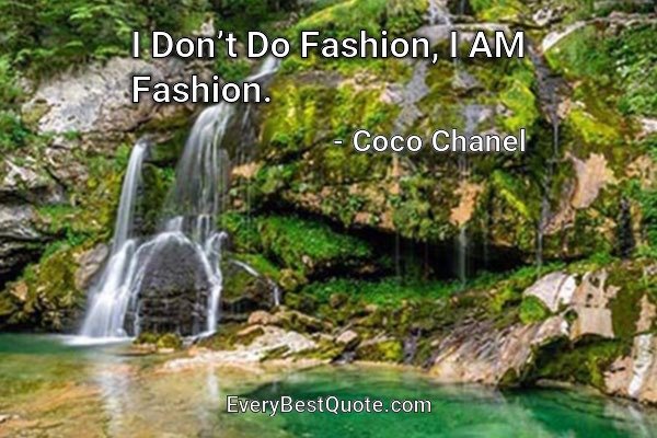 I Don’t Do Fashion, I Am Fashion. - Coco Chanel