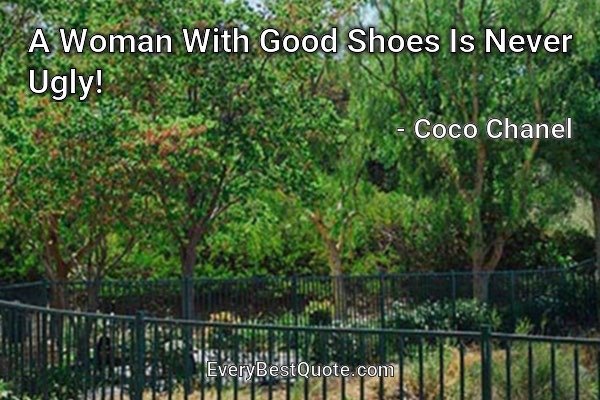 A Woman With Good Shoes Is Never Ugly! - Coco Chanel