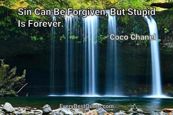 Sin Can Be Forgiven, But Stupid Is Forever. - Coco Chanel