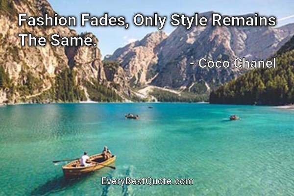 Fashion Fades, Only Style Remains The Same. - Coco Chanel
