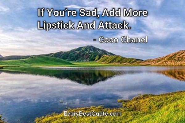If You’re Sad, Add More Lipstick And Attack. - Coco Chanel