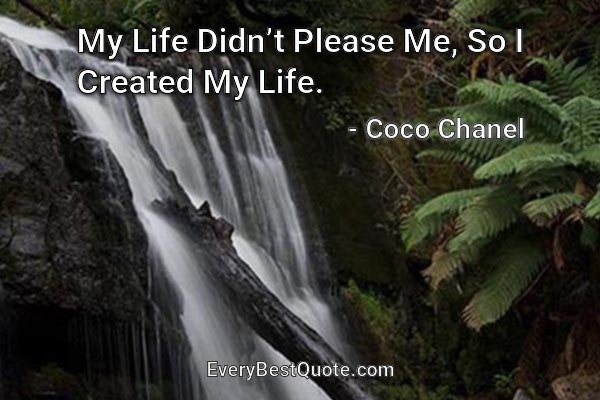 My Life Didn’t Please Me, So I Created My Life. - Coco Chanel