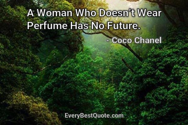 A Woman Who Doesn’t Wear Perfume Has No Future. - Coco Chanel
