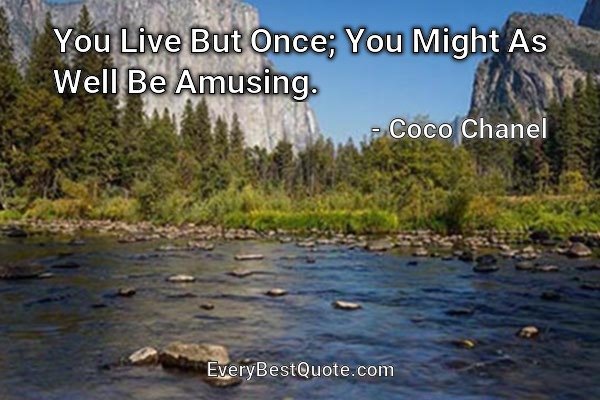 You Live But Once; You Might As Well Be Amusing. - Coco Chanel