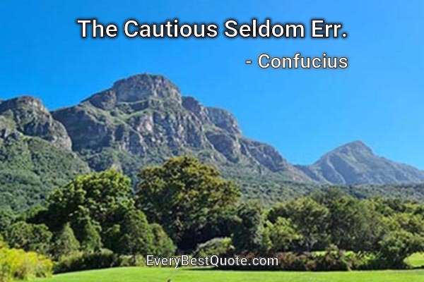 The Cautious Seldom Err. - Confucius