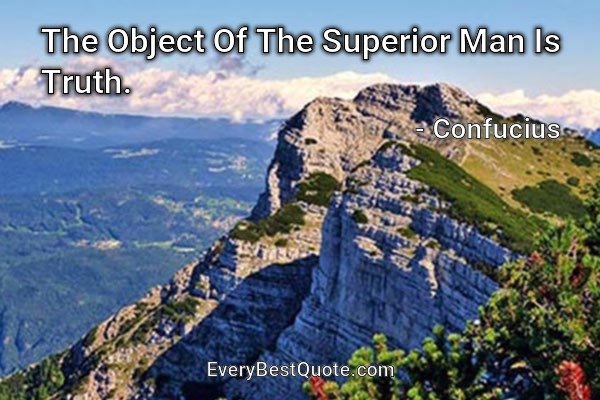 The Object Of The Superior Man Is Truth. - Confucius
