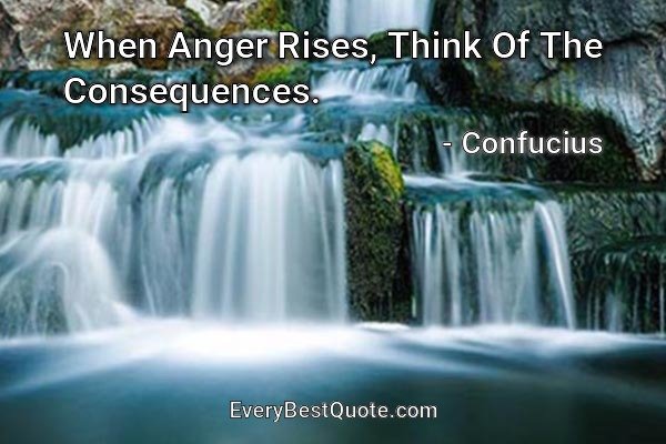 When Anger Rises, Think Of The Consequences. - Confucius