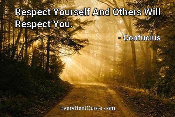 Respect Yourself And Others Will Respect You. - Confucius