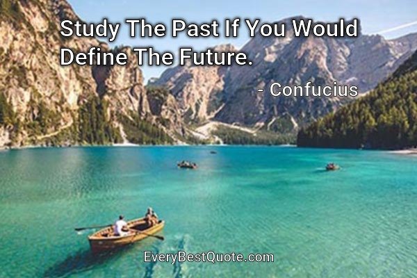 Study The Past If You Would Define The Future. - Confucius