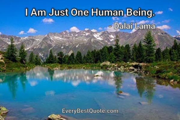 I Am Just One Human Being. - Dalai Lama