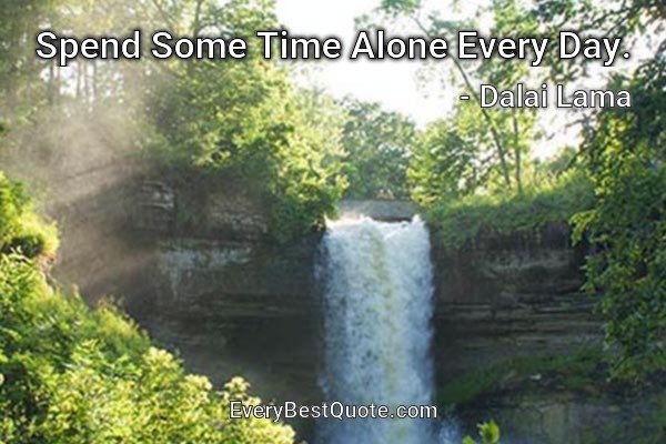 Spend Some Time Alone Every Day. - Dalai Lama