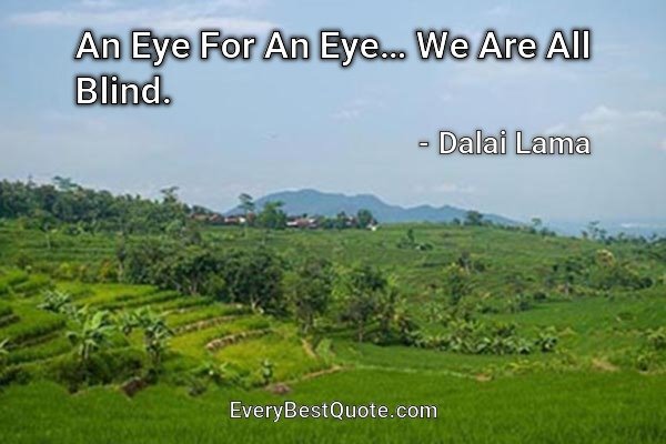 An Eye For An Eye… We Are All Blind. - Dalai Lama