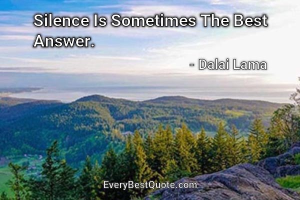 Silence Is Sometimes The Best Answer. - Dalai Lama