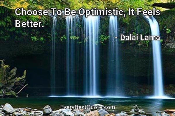 Choose To Be Optimistic, It Feels Better. - Dalai Lama