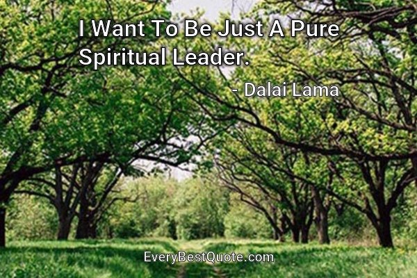 I Want To Be Just A Pure Spiritual Leader. - Dalai Lama