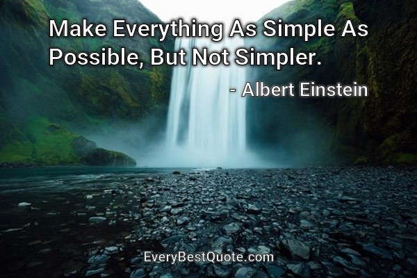 Make Everything As Simple As Possible, But Not Simpler. - Albert Einstein