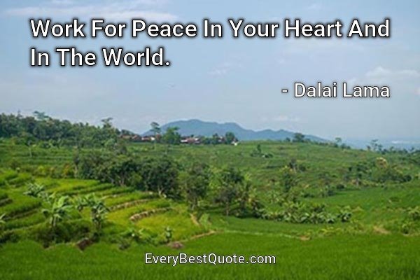 Work For Peace In Your Heart And In The World. - Dalai Lama