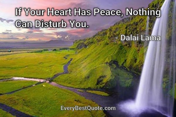 If Your Heart Has Peace, Nothing Can Disturb You. - Dalai Lama