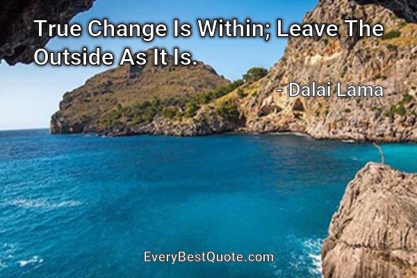 True Change Is Within; Leave The Outside As It Is. - Dalai Lama