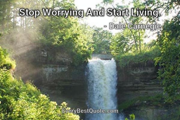 Stop Worrying And Start Living. - Dale Carnegie