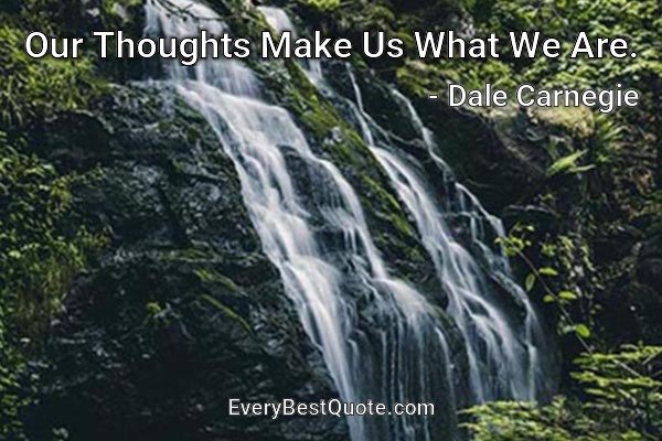 Our Thoughts Make Us What We Are. - Dale Carnegie