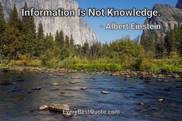 Information Is Not Knowledge. - Albert Einstein
