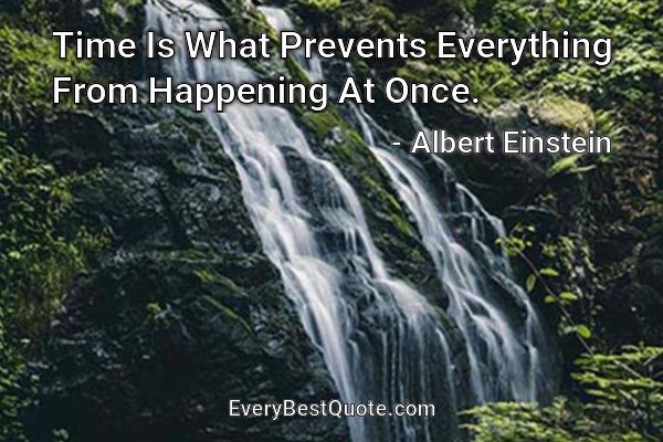 Time Is What Prevents Everything From Happening At Once. - Albert Einstein