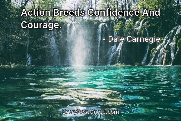 Action Breeds Confidence And Courage. - Dale Carnegie