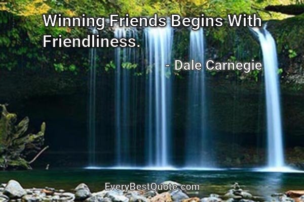 Winning Friends Begins With Friendliness. - Dale Carnegie