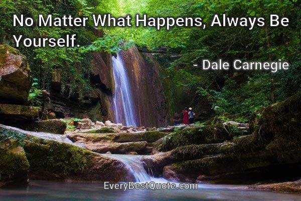 No Matter What Happens, Always Be Yourself. - Dale Carnegie