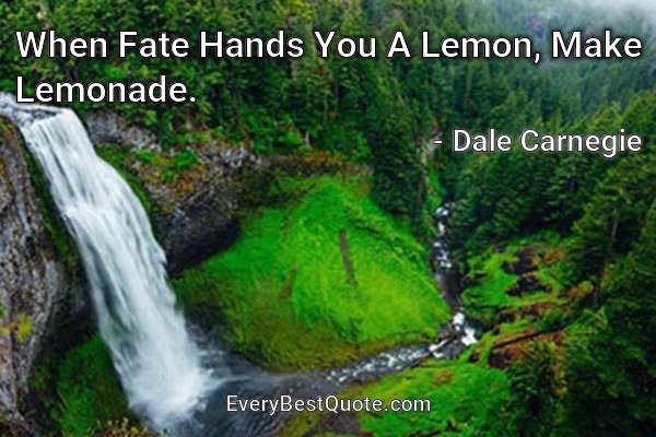 When Fate Hands You A Lemon, Make Lemonade. - Dale Carnegie