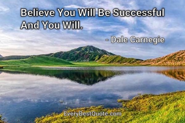Believe You Will Be Successful And You Will. - Dale Carnegie