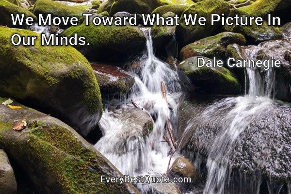 We Move Toward What We Picture In Our Minds. - Dale Carnegie