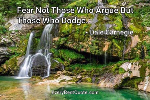 Fear Not Those Who Argue But Those Who Dodge. - Dale Carnegie