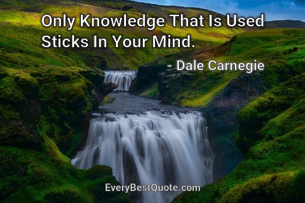Only Knowledge That Is Used Sticks In Your Mind. - Dale Carnegie
