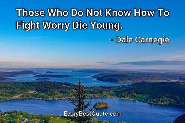 Those Who Do Not Know How To Fight Worry Die Young. - Dale Carnegie