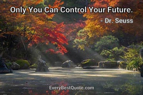 Only You Can Control Your Future. - Dr. Seuss
