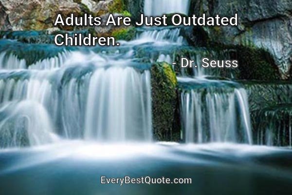 Adults Are Just Outdated Children. - Dr. Seuss