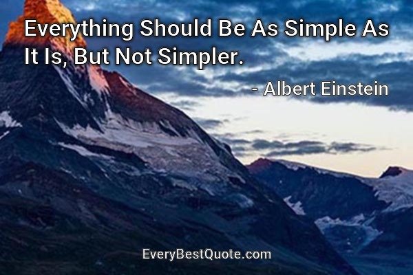 Everything Should Be As Simple As It Is, But Not Simpler. - Albert Einstein