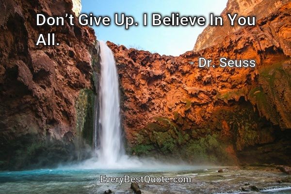 Don’t Give Up. I Believe In You All. - Dr. Seuss