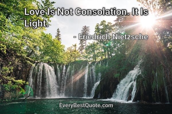 Love Is Not Consolation. It Is Light. - Friedrich Nietzsche