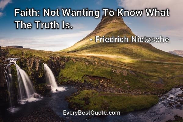 Faith: Not Wanting To Know What The Truth Is. - Friedrich Nietzsche