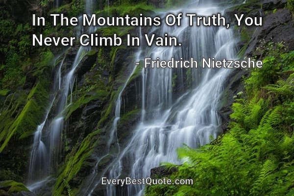 In The Mountains Of Truth, You Never Climb In Vain. - Friedrich Nietzsche